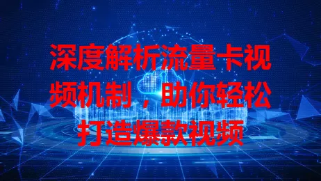深度解析流量卡视频机制，助你轻松打造爆款视频