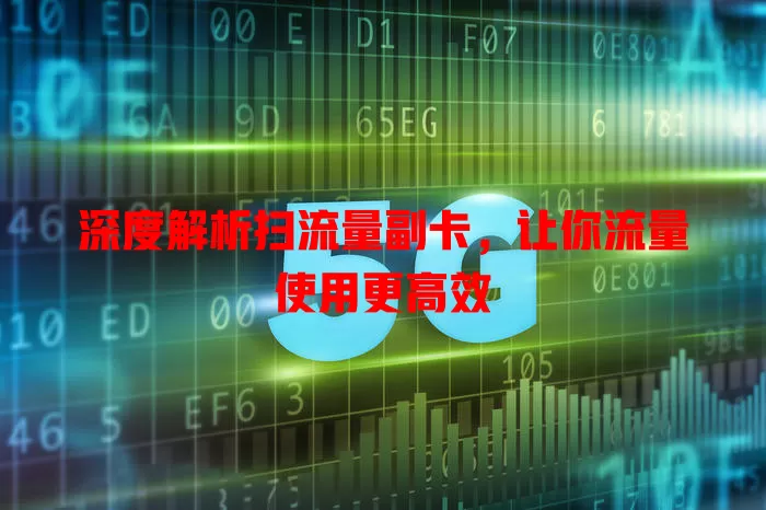 深度解析扫流量副卡，让你流量使用更高效