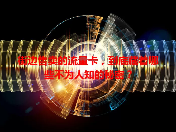 街边售卖的流量卡，到底藏着哪些不为人知的秘密？