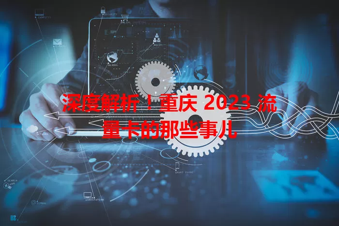深度解析！重庆 2023 流量卡的那些事儿