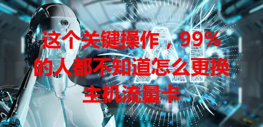 这个关键操作，99%的人都不知道怎么更换主机流量卡