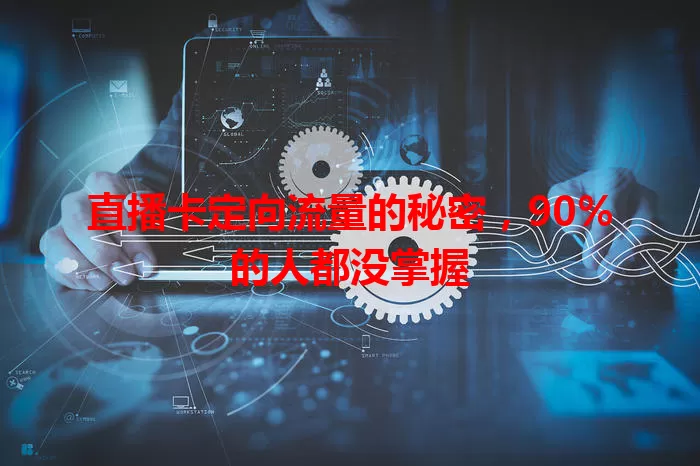 直播卡定向流量的秘密，90%的人都没掌握