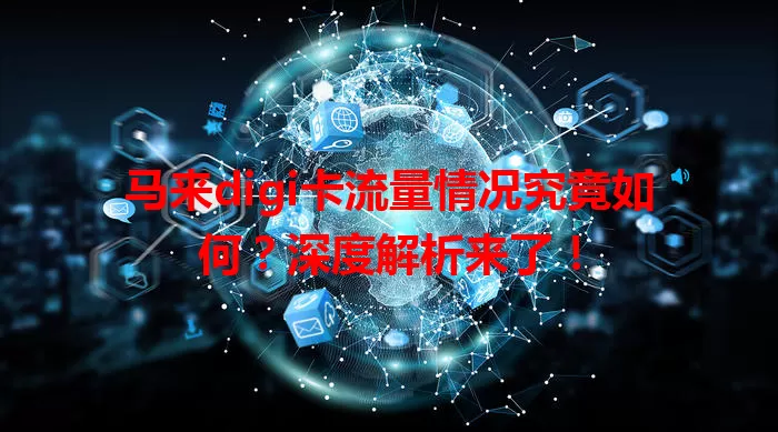 马来digi卡流量情况究竟如何？深度解析来了！