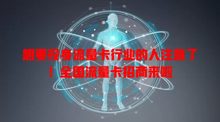 想要投身流量卡行业的人注意了！全国流量卡招商来啦