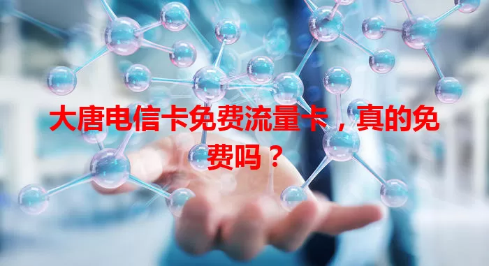 大唐电信卡免费流量卡，真的免费吗？