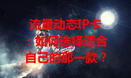 流量动态IP卡：如何选择适合自己的那一款？