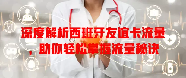 深度解析西班牙友谊卡流量，助你轻松掌握流量秘诀