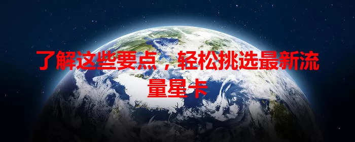 了解这些要点，轻松挑选最新流量星卡