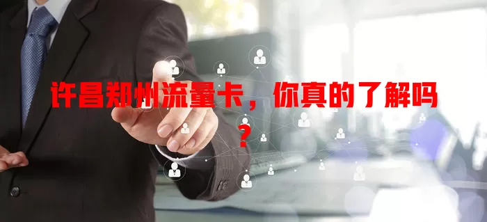 许昌郑州流量卡，你真的了解吗？
