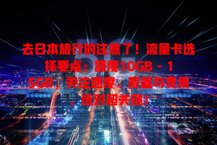 去日本旅行的注意了！流量卡选择要点：额度10GB - 15GB，关注速度、覆盖与费用，选对超关键！