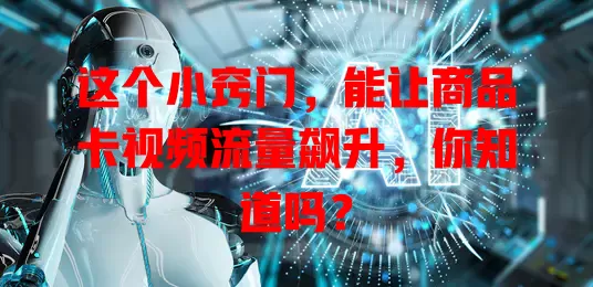 这个小窍门，能让商品卡视频流量飙升，你知道吗？