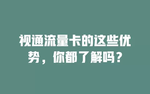 视通流量卡的这些优势，你都了解吗？