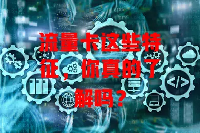 流量卡这些特征，你真的了解吗？