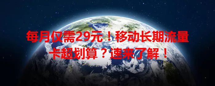 每月仅需29元！移动长期流量卡超划算？速来了解！