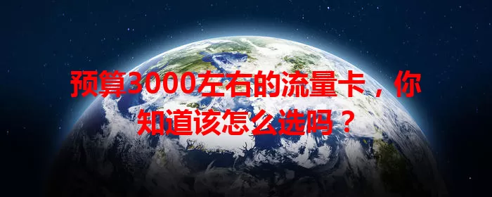 预算3000左右的流量卡，你知道该怎么选吗？