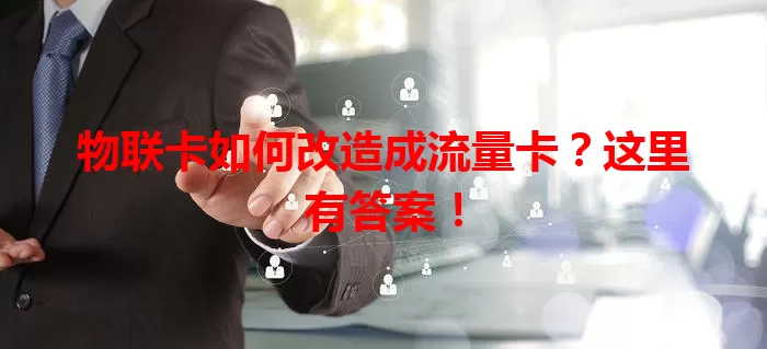 物联卡如何改造成流量卡？这里有答案！