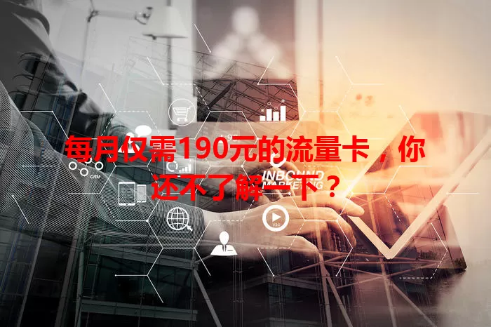 每月仅需190元的流量卡，你还不了解一下？