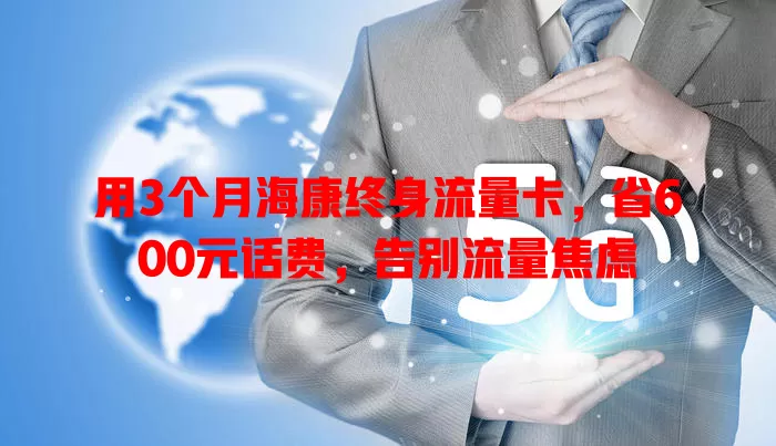 用3个月海康终身流量卡，省600元话费，告别流量焦虑