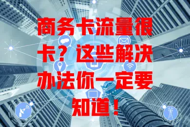 商务卡流量很卡？这些解决办法你一定要知道！