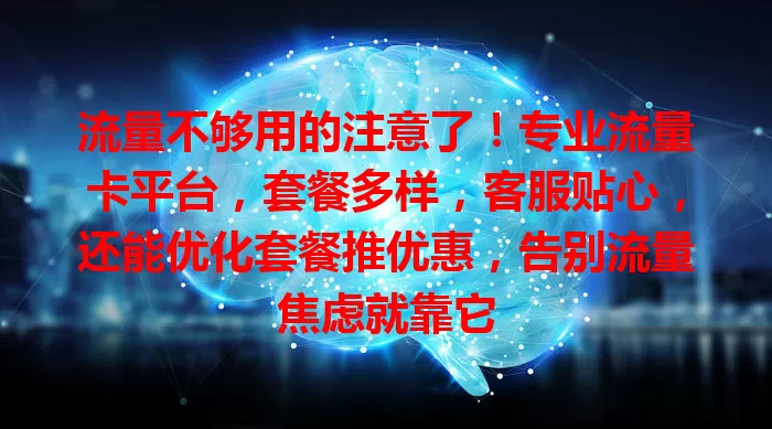流量不够用的注意了！专业流量卡平台，套餐多样，客服贴心，还能优化套餐推优惠，告别流量焦虑就靠它