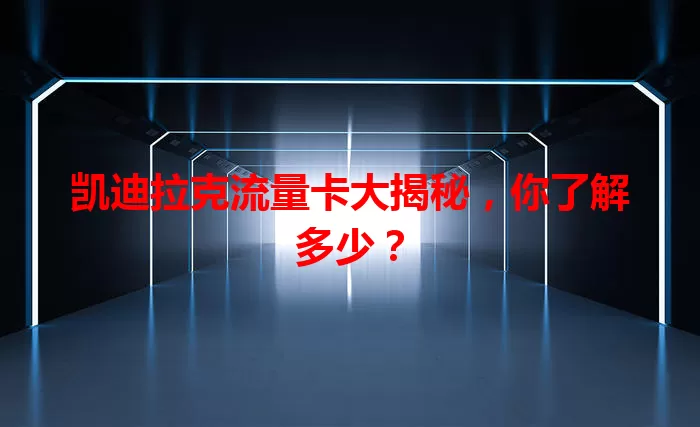 凯迪拉克流量卡大揭秘，你了解多少？