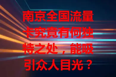 南京全国流量卡究竟有何独特之处，能吸引众人目光？