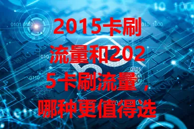 2015卡刷流量和2025卡刷流量，哪种更值得选？