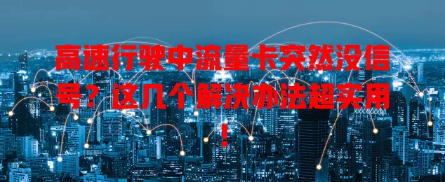 高速行驶中流量卡突然没信号？这几个解决办法超实用！