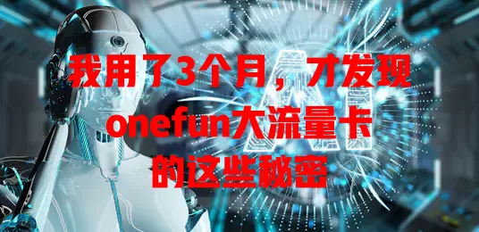 我用了3个月，才发现onefun大流量卡的这些秘密
