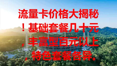 流量卡价格大揭秘！基础套餐几十元，丰富型百元以上，特色套餐各异。选卡除价格，还看规则等。这份大全助你明智选，找到性价比高的套餐