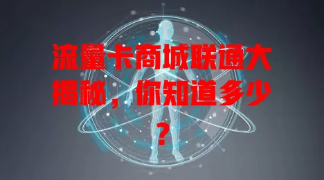 流量卡商城联通大揭秘，你知道多少？