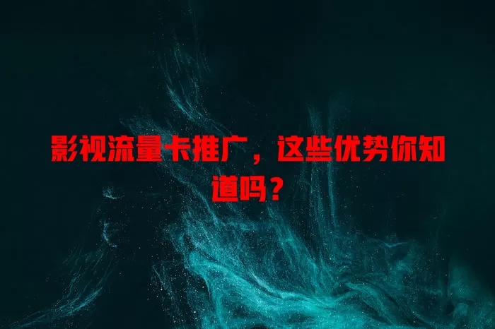 影视流量卡推广，这些优势你知道吗？
