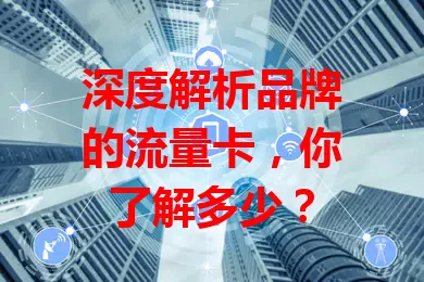 深度解析品牌的流量卡，你了解多少？