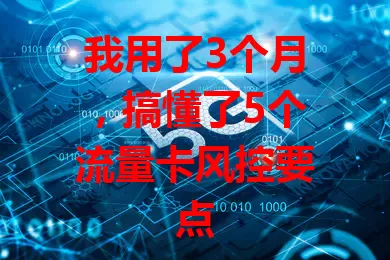 我用了3个月，搞懂了5个流量卡风控要点