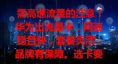 需高速流量的注意！华为出流量卡，网速稳且快，套餐灵活，品牌有保障。选卡要谨慎，对比套餐内容与适用设备，渴望高效流量体验的快来了解！