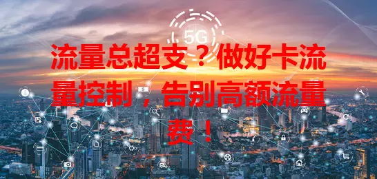 流量总超支？做好卡流量控制，告别高额流量费！