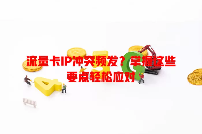 流量卡IP冲突频发？掌握这些要点轻松应对