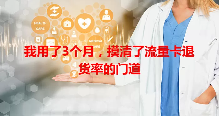 我用了3个月，摸清了流量卡退货率的门道
