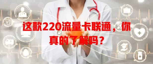 这款220流量卡联通，你真的了解吗？