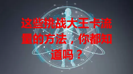 这些挑战大王卡流量的方法，你都知道吗？