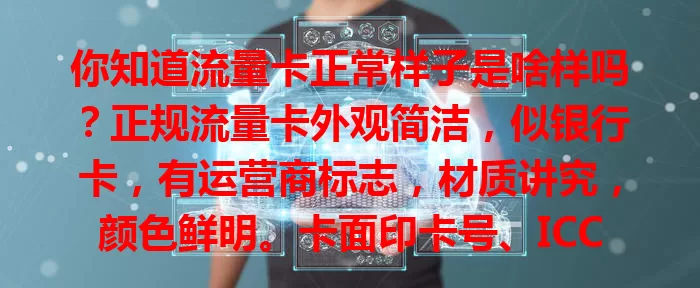 你知道流量卡正常样子是啥样吗？正规流量卡外观简洁，似银行卡，有运营商标志，材质讲究，颜色鲜明。卡面印卡号、ICCID码等关键信息，背面有使用说明和套餐详情，熟悉这些让用卡更放心便捷。