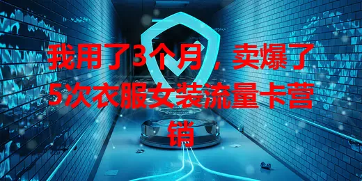 我用了3个月，卖爆了5次衣服女装流量卡营销