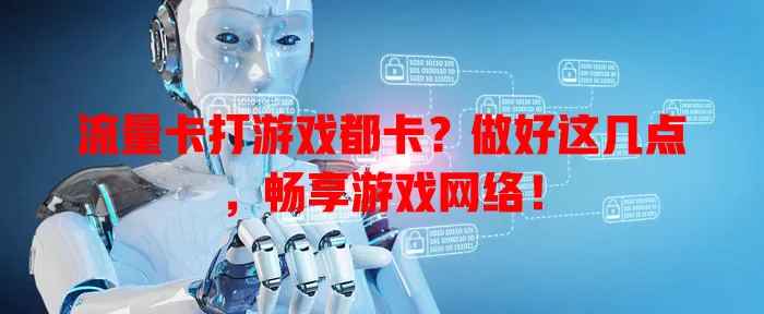 流量卡打游戏都卡？做好这几点，畅享游戏网络！