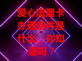 爱心流量卡办理条件是什么，你知道吗？