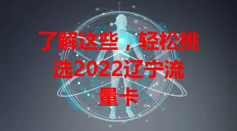 了解这些，轻松挑选2022辽宁流量卡