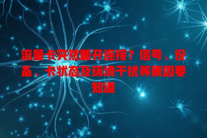 流量卡突然断开连接？信号、设备、卡状态及环境干扰等原因要知道