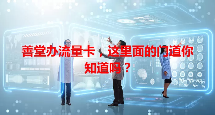 善堂办流量卡，这里面的门道你知道吗？