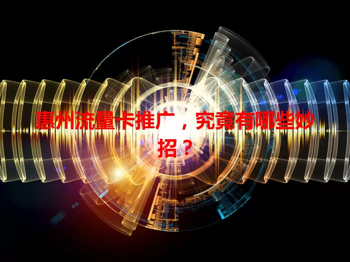 惠州流量卡推广，究竟有哪些妙招？