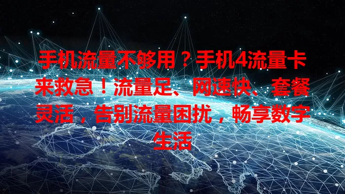 手机流量不够用？手机4流量卡来救急！流量足、网速快、套餐灵活，告别流量困扰，畅享数字生活