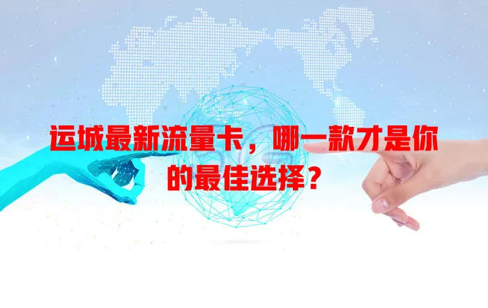 运城最新流量卡，哪一款才是你的最佳选择？